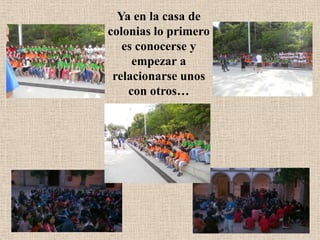 Ya en la casa de
colonias lo primero
es conocerse y
empezar a
relacionarse unos
con otros…
 