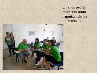 … y los profes
mientras tanto
organizando las
tareas…
 