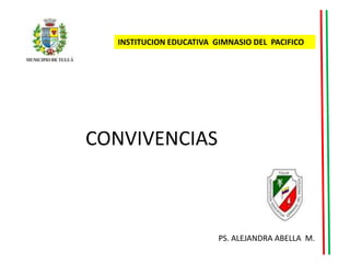 INSTITUCION EDUCATIVA GIMNASIO DEL PACIFICO




CONVIVENCIAS



                         PS. ALEJANDRA ABELLA M.
 
