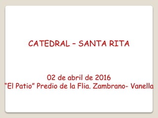 CATEDRAL – SANTA RITA
02 de abril de 2016
“El Patio” Predio de la Flia. Zambrano- Vanella
 