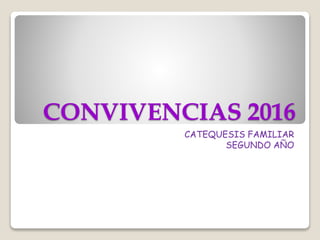 CONVIVENCIAS 2016
CATEQUESIS FAMILIAR
SEGUNDO AÑO
 