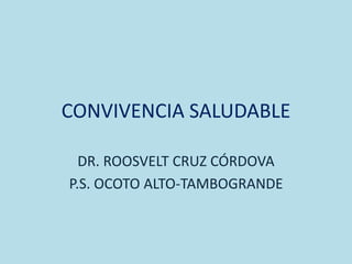 CONVIVENCIA SALUDABLE
DR. ROOSVELT CRUZ CÓRDOVA
P.S. OCOTO ALTO-TAMBOGRANDE
 