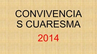 CONVIVENCIA
S CUARESMA
2014
 