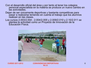 Con el desarrollo oficial del área y por tanto al tener los colegios personal especialista en la materia se produce un nuevo cambio en las actividades. Dejan de ser únicamente deportivas y bastante competitivas para pasar a realizarse teniendo en cuenta el trabajo que los alumnos realizan en las clases. Los cursos 2.003/2.004 - 2.004/2.005 y 2.009/2.010 y 2.10/2.011 se plantea la actividad como un Proyecto de Innovación de la Educación Física. 