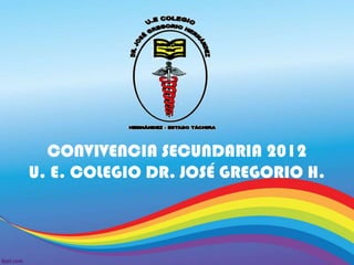 CONVIVENCIA SECUNDARIA 2012
U. E. COLEGIO DR. JOSÉ GREGORIO H.
 