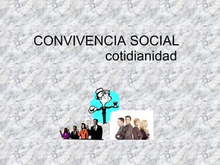 CONVIVENCIA SOCIAL  cotidianidad 