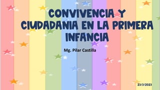 CONVIVENCIA Y
CIUDADANIA EN LA PRIMERA
INFANCIA
Mg. Pilar Castilla
 