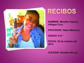 NOMBRE: Maryilia Yassury 
Villegas Cruz. 
PROFESOR: Heber Marenco. 
GRADO: 9 N ° 
FECHA: 02 de octubre del 
2014 
COLEGIO: Sendero de Luz 
 