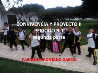 CONVIVENCIA Y PROYECTO II
PERIODO B-1
segunda parte

CAROLINA MONTAÑO GARCIA

 