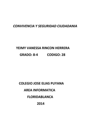 CONVIVENCIA Y SEGURIDAD CIUDADANIA
YEIMY VANESSA RINCON HERRERA
GRADO: 8-4 CODIGO: 28
COLEGIO JOSE ELIAS PUYANA
AREA INFORMATICA
FLORIDABLANCA
2014
 