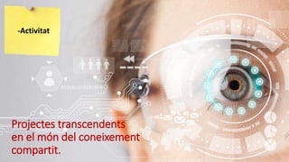 Projectes transcendents
en el món del coneixement
compartit.
-Activitat
 