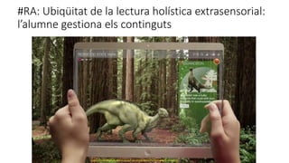 #RA: Ubiqüitat de la lectura holística extrasensorial:
l’alumne gestiona els continguts
https://evmuseography.files.wordpress.com/2013/10/augmented-realityiguanodon.jpg
 