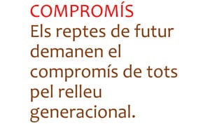 COMPROMÍS
Els reptes de futur
demanen el
compromís de tots
pel relleu
generacional.
 