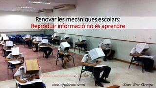 Renovar les mecàniques escolars:
Reproduir informació no és aprendre
http://s567.photobucket.com/user/j4jokes11/media/Love%20Ever/Cheating_Exam_Love_Ever.jpg.html
 