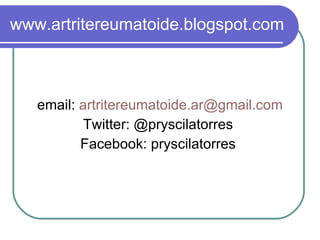 www.artritereumatoide.blogspot.com email:  [email_address] Twitter: @pryscilatorres  Facebook: pryscilatorres  