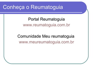 Conheça o Reumatoguia Portal Reumatoguia www.reumatoguia.com.br Comunidade Meu reumatoguia  www.meureumatoguia.com.br 