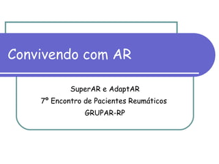Convivendo com AR SuperAR e AdaptAR 7º Encontro de Pacientes Reumáticos  GRUPAR-RP 