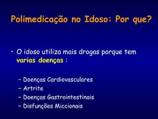 • O idoso utiliza mais drogas porque tem
varias doenças :
– Doenças Cardiovasculares
– Artrite
– Doenças Gastrointestinais
– Disfunções Miccionais
Polimedicação no Idoso: Por que?
 
