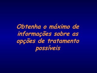 Obtenha o máximo de
informações sobre as
opções de tratamento
possíveis
 