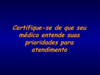 Certifique-se de que seu
médico entende suas
prioridades para
atendimento
 