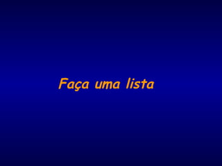 Faça uma lista
 