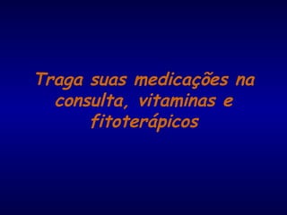 Traga suas medicações na
consulta, vitaminas e
fitoterápicos
 