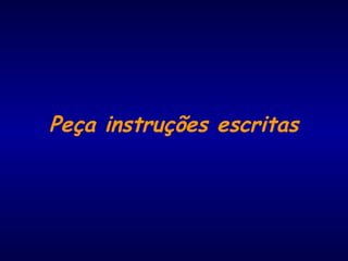 Peça instruções escritas
 