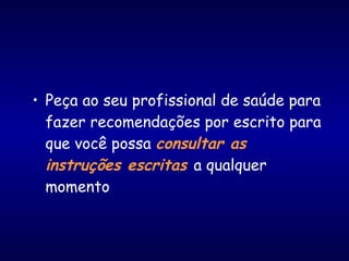 • Peça ao seu profissional de saúde para
fazer recomendações por escrito para
que você possa consultar as
instruções escritas a qualquer
momento
 
