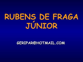 RUBENS DE FRAGA
JÚNIOR
GERIPAR@HOTMAIL.COMGERIPAR@HOTMAIL.COM
 