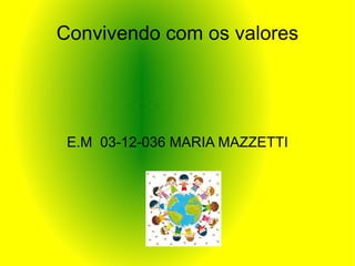 Convivendo com os valores




 E.M 03-12-036 MARIA MAZZETTI
 