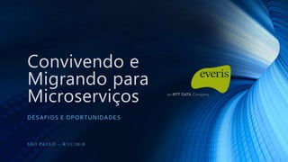Convivendo e
Migrando para
Microserviços
DESAFIOS E OPORTUNIDADES
SÃO PAULO – 8/11/2018
 