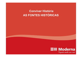 Conviver História
AS FONTES HISTÓRICAS
 