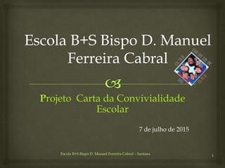 Escola B+S Bispo D. Manuel Ferreira Cabral – Santana 1
Projeto Carta da Convivialidade
Escolar
7 de julho de 2015
 