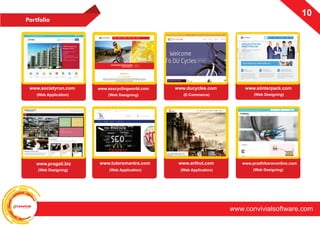 ConvivialSoftware
www.convivialsoftware.com
10
Portfolio
www.societyrun.com www.ducycles.com www.siinterpack.com
www.tutorsmantra.com
(Web Application) (E-Commerce)
(Web Application)
(Web Designing)
www.pragati.biz www.tutorsmantra.com
(Web Application)
www.tutorsmantra.com
(Web Designing) (Web Application)
www.pradhikaranonline.comwww.arthut.com
(Web Application)
www.ssscyclingworld.com
 