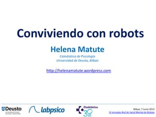 Conviviendo con robots
Helena Matute
Catedrática de Psicología
Universidad de Deusto, Bilbao
Bilbao, 7 Junio 2013
IV Jornadas Red de Salud Mental de Bizkaia
http://helenamatute.wordpress.com
 