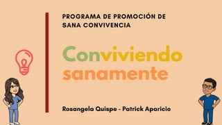 Conviviendo
sanamente
PROGRAMA DE PROMOCIÓN DE
SANA CONVIVENCIA
Rosangela Quispe - Patrick Aparicio
 