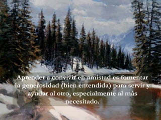 Aprender a convivir en amistad es fomentar la generosidad (bien entendida) para servir y ayudar al otro, especialmente al más necesitado. 