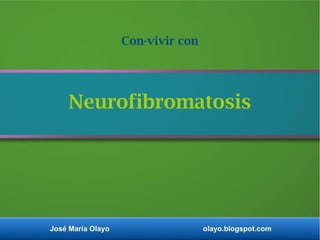 José María Olayo olayo.blogspot.com
Neurofibromatosis
Con-vivir con
 