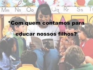 *Com quem contamos para educar nossos filhos? 