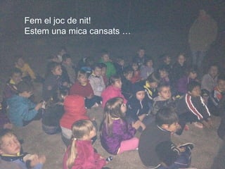 Fem el joc de nit!
Estem una mica cansats …
 