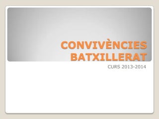 CONVIVÈNCIES
BATXILLERAT
CURS 2013-2014

 