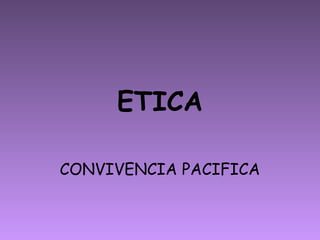 ETICA
CONVIVENCIA PACIFICA
 