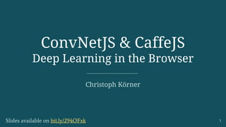 ConvNetJS & CaffeJS
Deep Learning in the Browser
Christoph Körner
Slides available on bit.ly/294OFxk 1
 