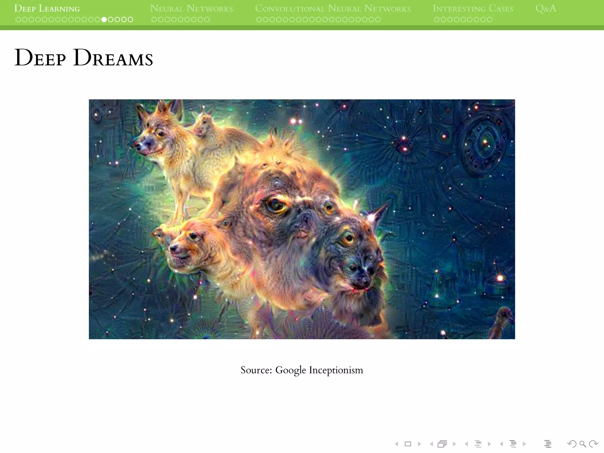 DEEP LEARNING NEURAL NETWORKS CONVOLUTIONAL NEURAL NETWORKS INTERESTING CASES Q&A
DEEP DREAMS
Source: Google Inceptionism
 