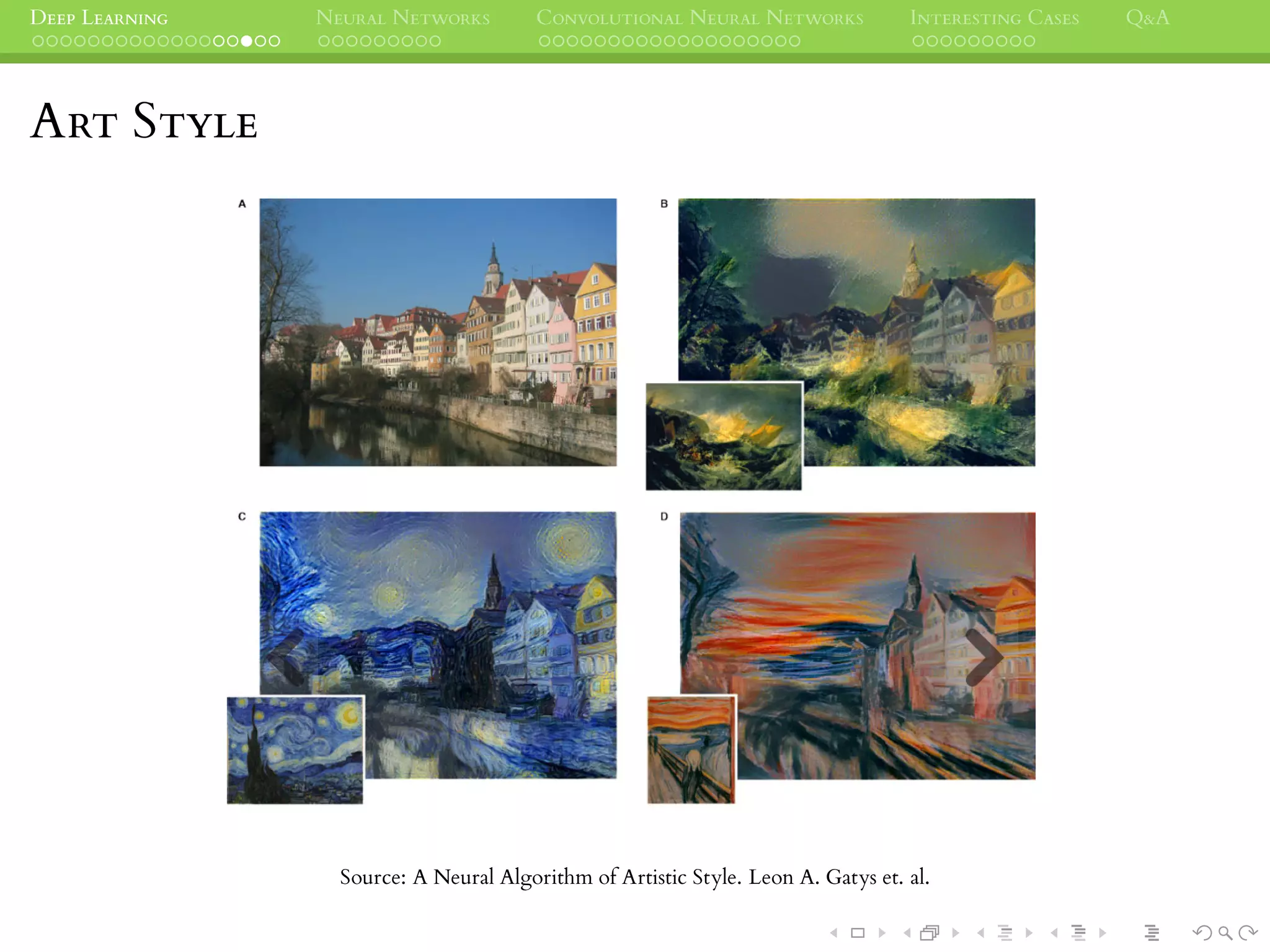 DEEP LEARNING NEURAL NETWORKS CONVOLUTIONAL NEURAL NETWORKS INTERESTING CASES Q&A
ART STYLE
Source: A Neural Algorithm of Artistic Style. Leon A. Gatys et. al.
 