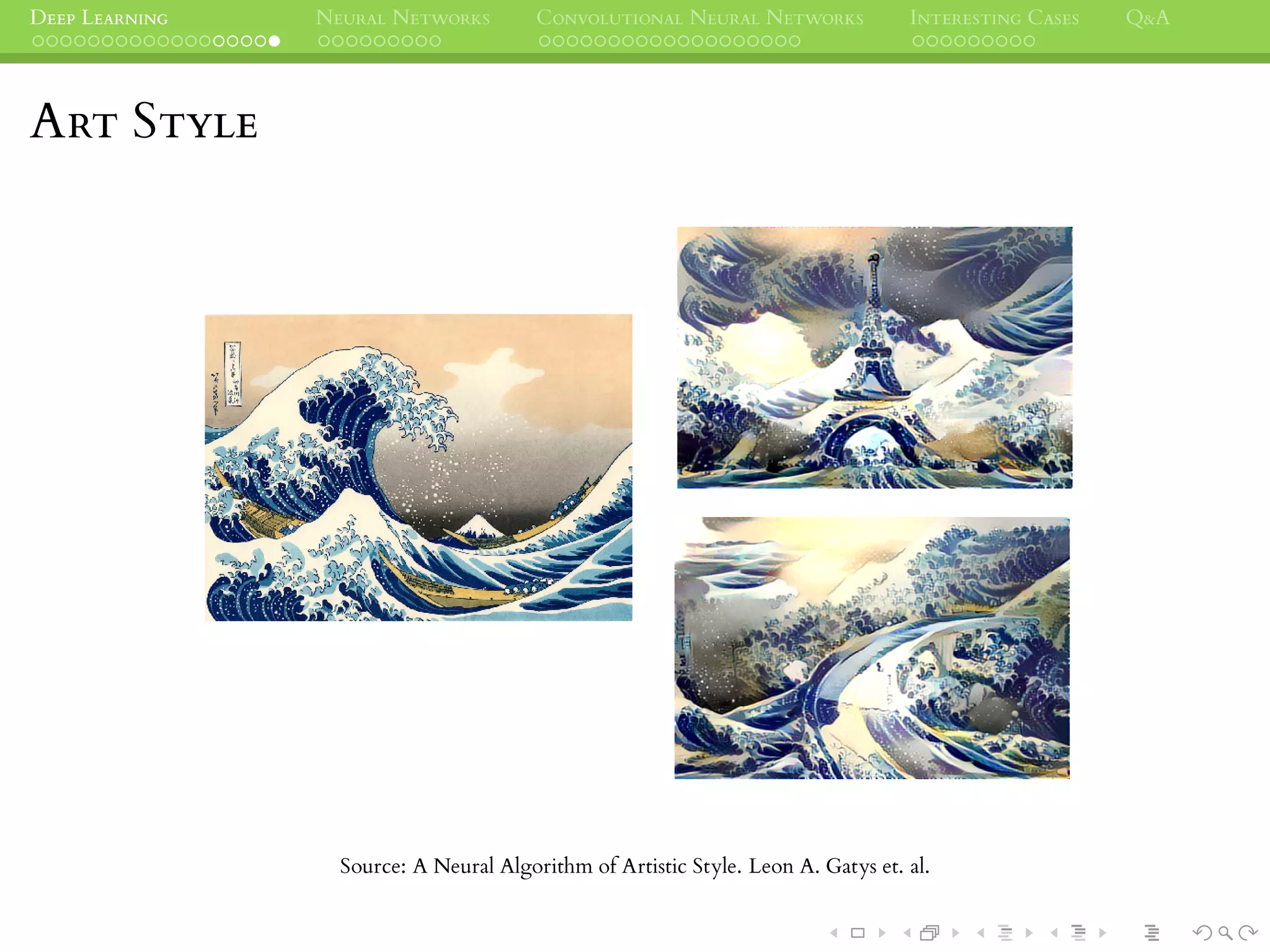 DEEP LEARNING NEURAL NETWORKS CONVOLUTIONAL NEURAL NETWORKS INTERESTING CASES Q&A
ART STYLE
Source: A Neural Algorithm of Artistic Style. Leon A. Gatys et. al.
 