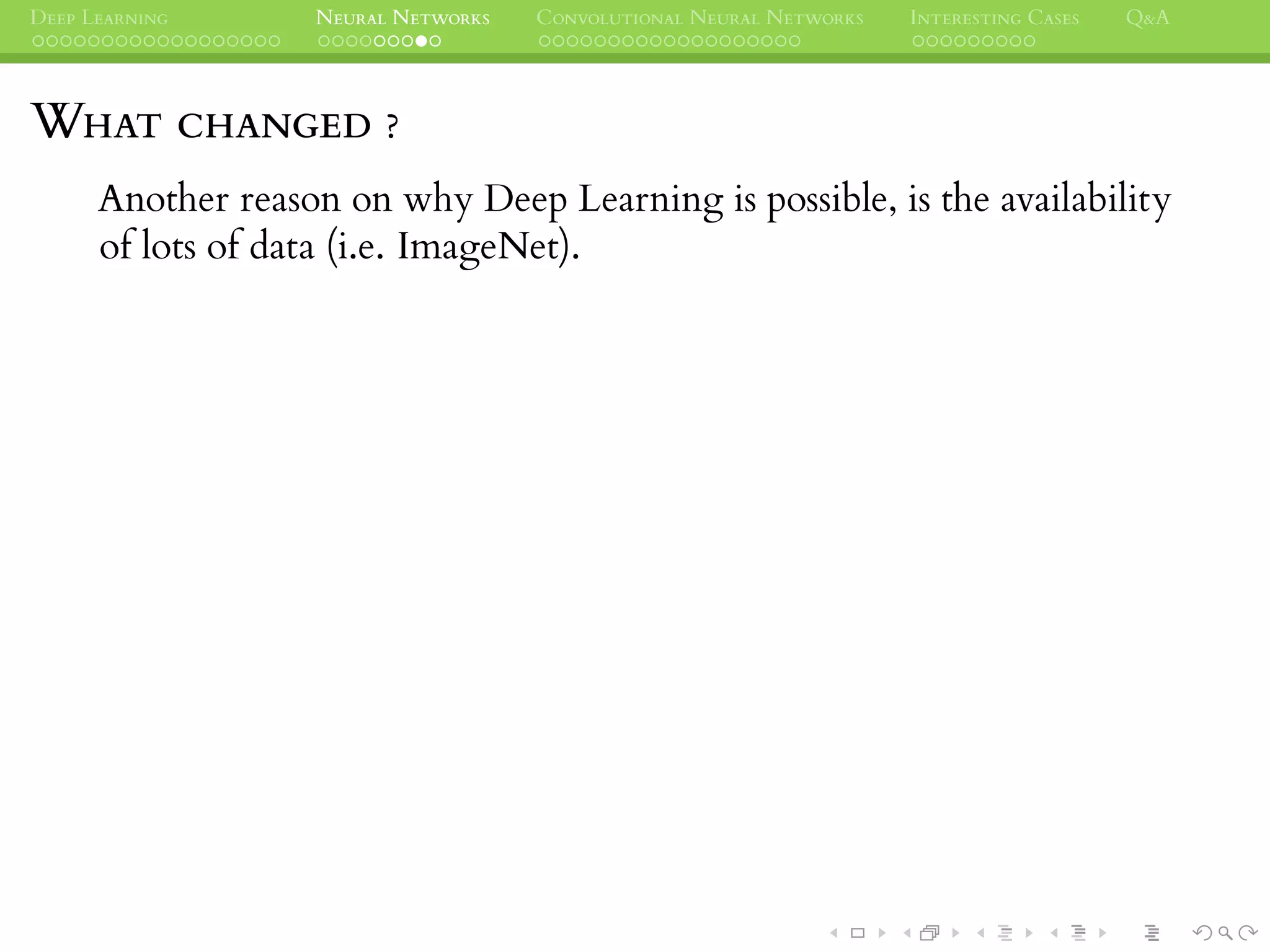 DEEP LEARNING NEURAL NETWORKS CONVOLUTIONAL NEURAL NETWORKS INTERESTING CASES Q&A
WHAT CHANGED ?
Another reason on why Deep Learning is possible, is the availability
of lots of data (i.e. ImageNet).
 