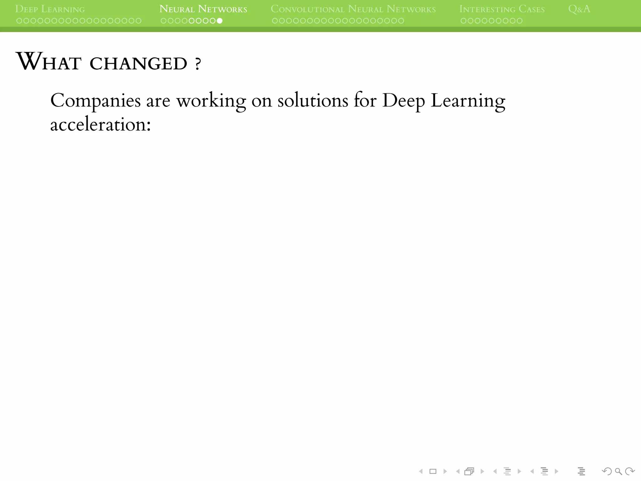 DEEP LEARNING NEURAL NETWORKS CONVOLUTIONAL NEURAL NETWORKS INTERESTING CASES Q&A
WHAT CHANGED ?
Companies are working on solutions for Deep Learning
acceleration:
 