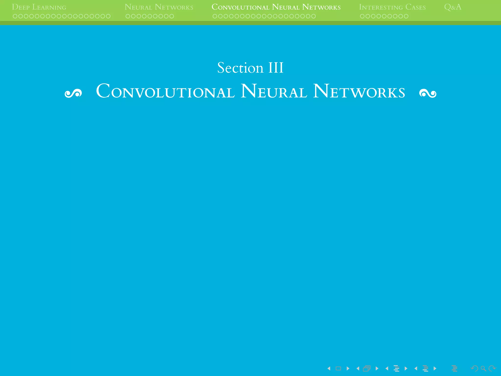 DEEP LEARNING NEURAL NETWORKS CONVOLUTIONAL NEURAL NETWORKS INTERESTING CASES Q&A
Section III
CONVOLUTIONAL NEURAL NETWORKS
 