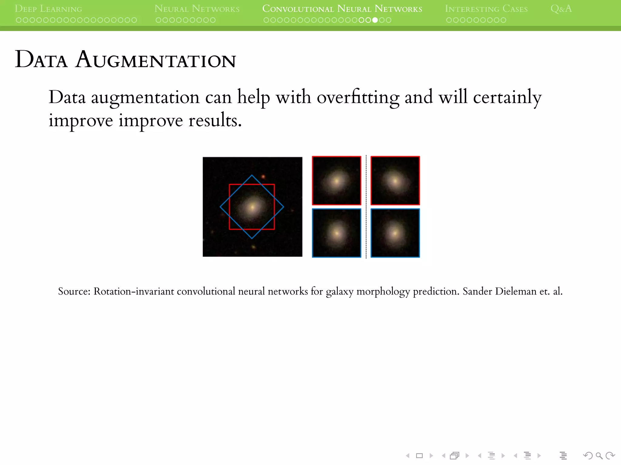 DEEP LEARNING NEURAL NETWORKS CONVOLUTIONAL NEURAL NETWORKS INTERESTING CASES Q&A
DATA AUGMENTATION
Data augmentation can help with overﬁtting and will certainly
improve improve results.
Source: Rotation-invariant convolutional neural networks for galaxy morphology prediction. Sander Dieleman et. al.
 